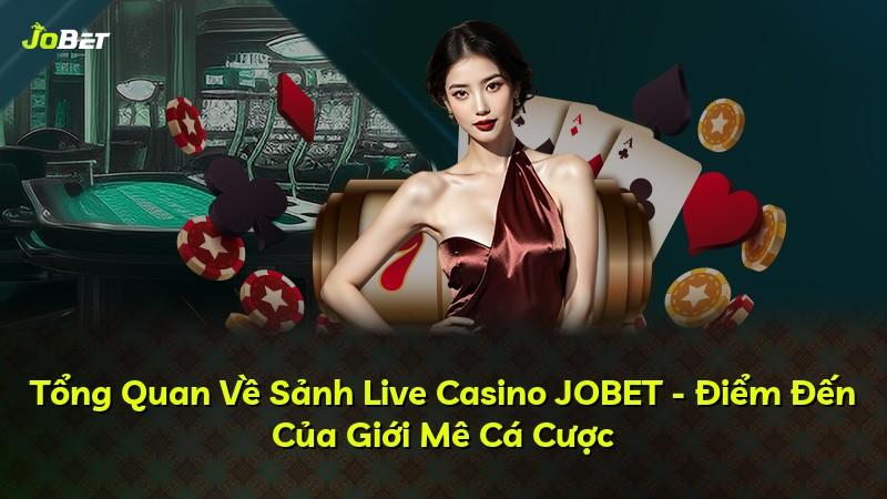 Tổng Quan Về Sảnh Live Casino JOBET - Điểm Đến Của Giới Mê Cá Cược