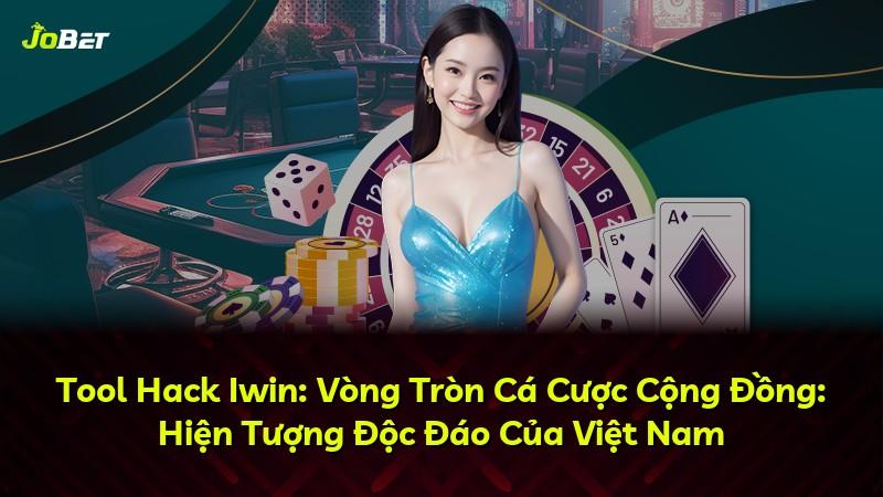 Tool Hack Iwin: Vòng Tròn Cá Cược Cộng Đồng: Hiện Tượng Độc Đáo Của Việt Nam