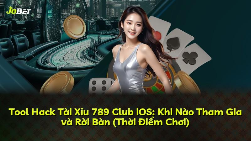 Tool Hack Tài Xỉu 789 Club iOS: Khi Nào Tham Gia và Rời Bàn (Thời Điểm Chơi)