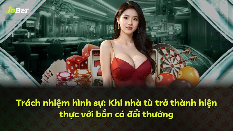 Trách nhiệm hình sự: Khi nhà tù trở thành hiện thực với bắn cá đổi thưởng