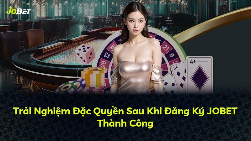 Trải Nghiệm Đặc Quyền Sau Khi Đăng Ký JOBET Thành Công
