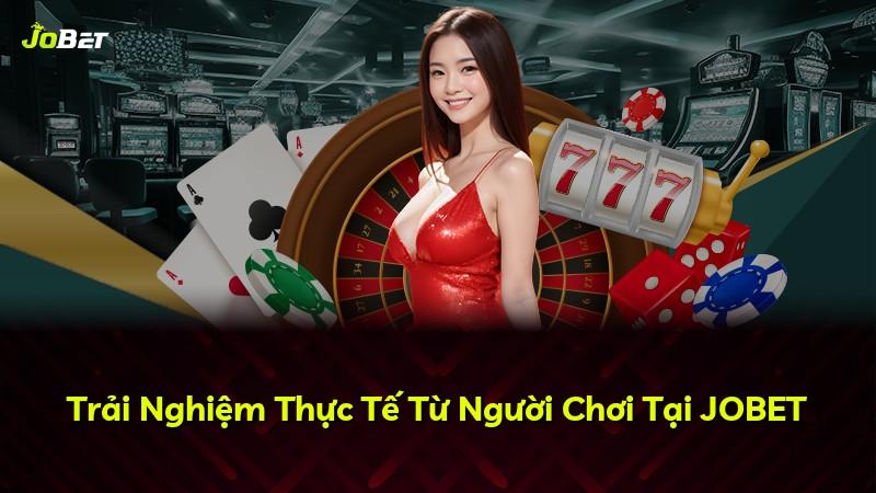 Trải Nghiệm Thực Tế Từ Người Chơi Tại JOBET