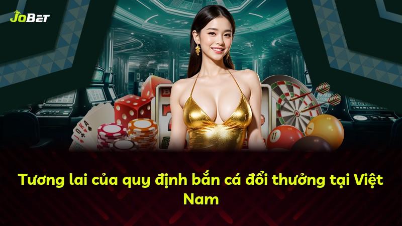 Tương lai của quy định bắn cá đổi thưởng tại Việt Nam