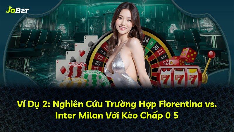 Ví Dụ 2: Nghiên Cứu Trường Hợp Fiorentina vs. Inter Milan Với Kèo Chấp 0 5