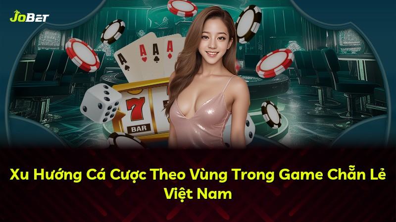 Xu Hướng Cá Cược Theo Vùng Trong Game Chẵn Lẻ Việt Nam