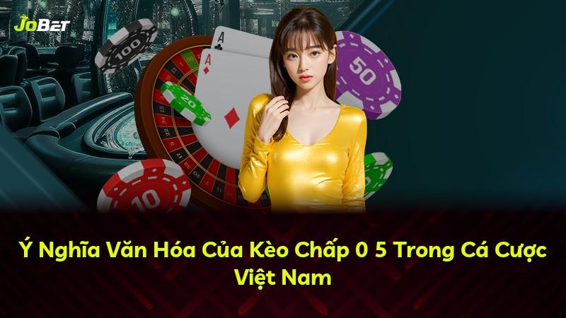 Ý Nghĩa Văn Hóa Của Kèo Chấp 0 5 Trong Cá Cược Việt Nam