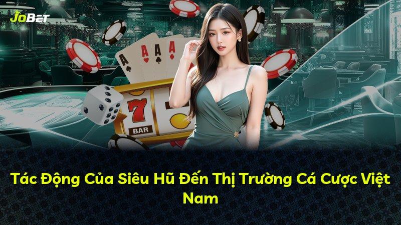 Tác Động Của Siêu Hũ Đến Thị Trường Cá Cược Việt Nam